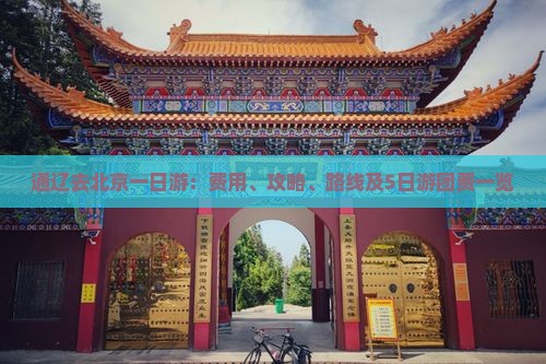 通辽去北京一日游：费用、攻略、路线及5日游团费一览
