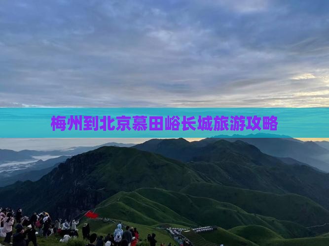 梅州到北京慕田峪长城旅游攻略