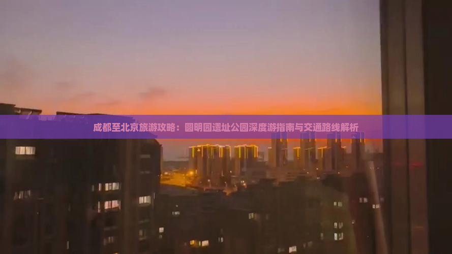 成都至北京旅游攻略：圆明园遗址公园深度游指南与交通路线解析