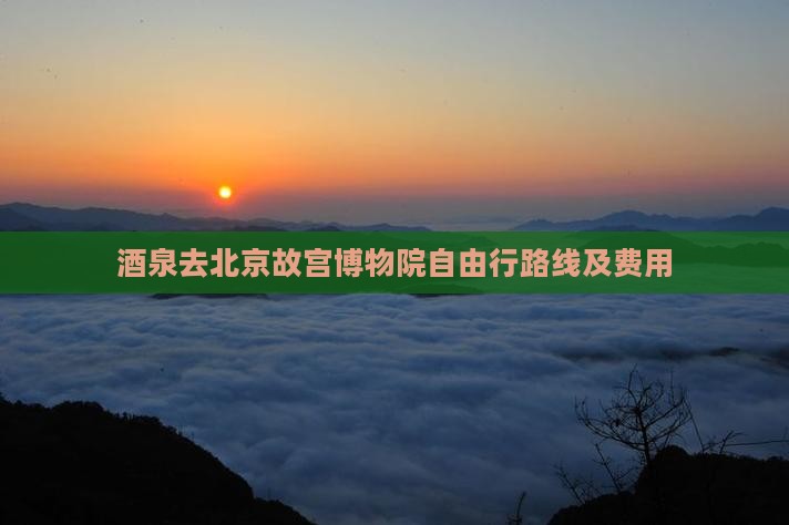 酒泉去北京故宫博物院自由行路线及费用