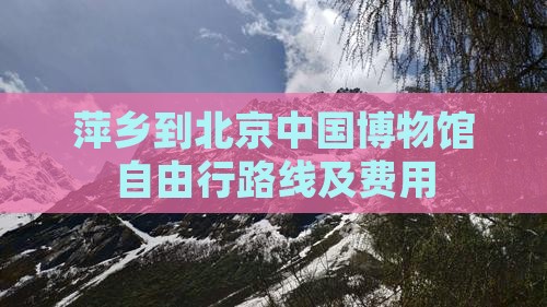 萍乡到北京中国博物馆自由行路线及费用