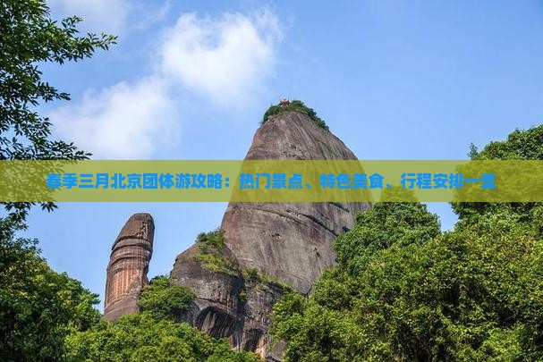春季三月北京团体游攻略：热门景点、特色美食、行程安排一览