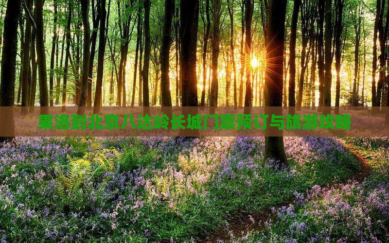 果洛到北京八达岭长城门票预订与旅游攻略