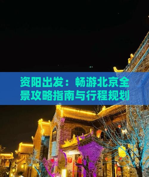 资阳出发：畅游北京全景攻略指南与行程规划