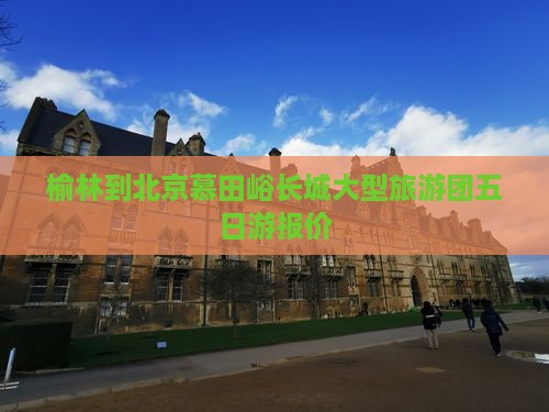 榆林到北京慕田峪长城大型旅游团五日游报价