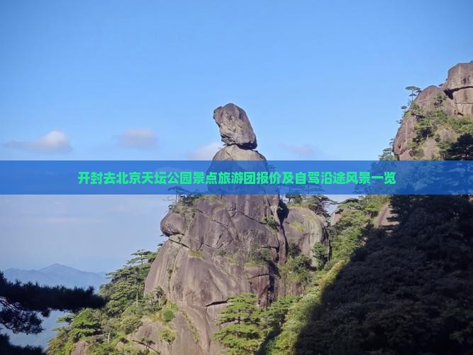 开封去北京天坛公园景点旅游团报价及自驾沿途风景一览