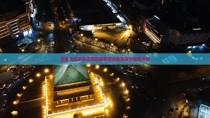 百色去北京恭王府团体旅游攻略及报价路线详情