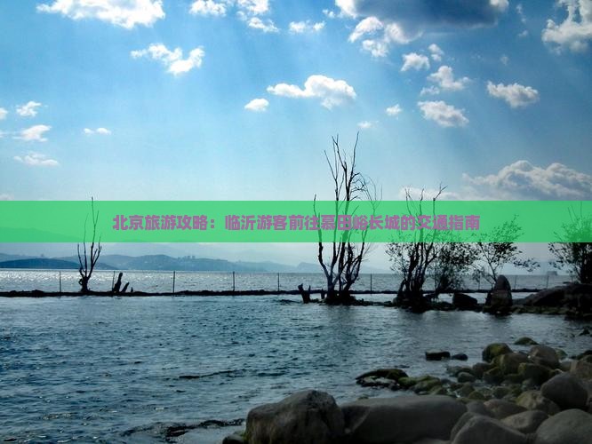 北京旅游攻略：临沂游客前往慕田峪长城的交通指南