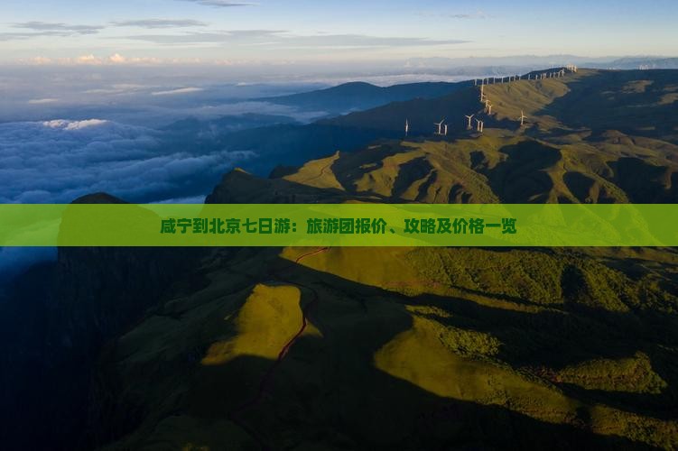 咸宁到北京七日游：旅游团报价、攻略及价格一览
