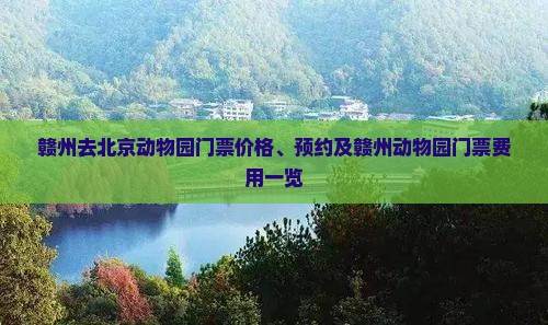 赣州去北京动物园门票价格、预约及赣州动物园门票费用一览