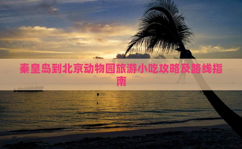 秦皇岛到北京动物园旅游小吃攻略及路线指南