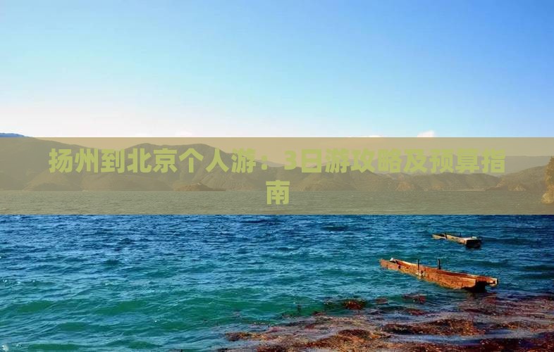 扬州到北京个人游：3日游攻略及预算指南