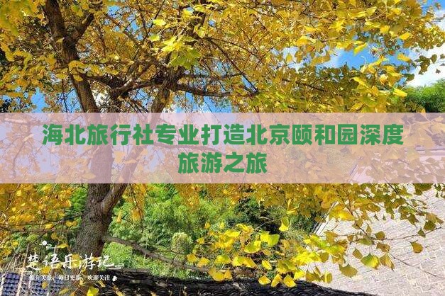 海北旅行社专业打造北京颐和园深度旅游之旅