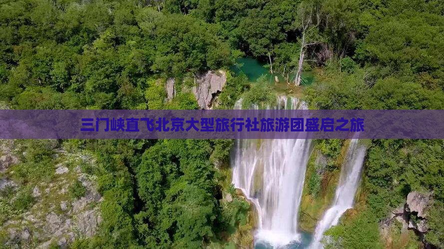 三门峡直飞北京大型旅行社旅游团盛启之旅