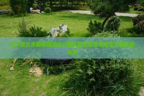 汉中至北京圆明园遗址公园全景三日游攻略及交通住宿指南