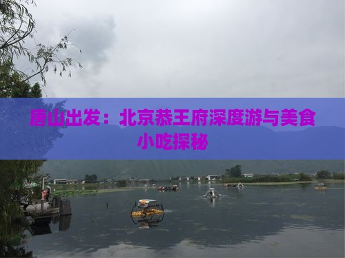 唐山出发：北京恭王府深度游与美食小吃探秘