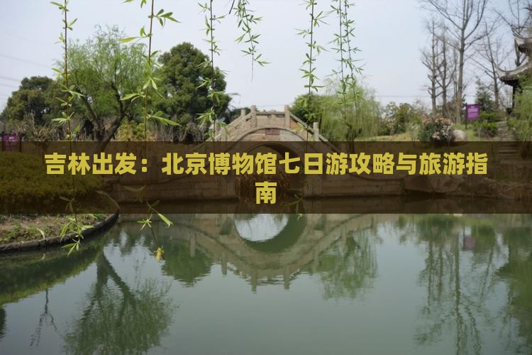 吉林出发：北京博物馆七日游攻略与旅游指南