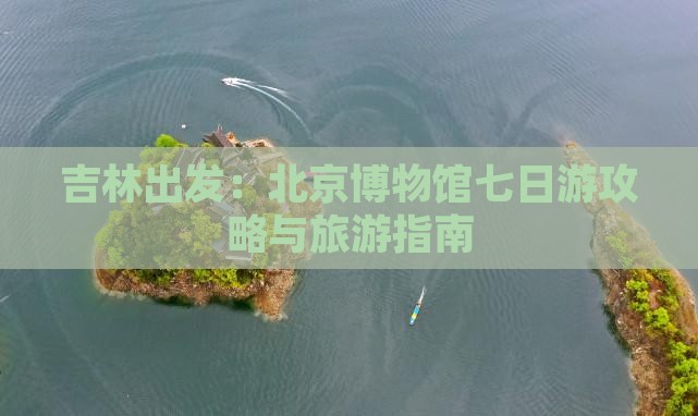 吉林出发：北京博物馆七日游攻略与旅游指南