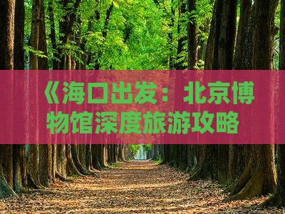 《海口出发：北京博物馆深度旅游攻略》
