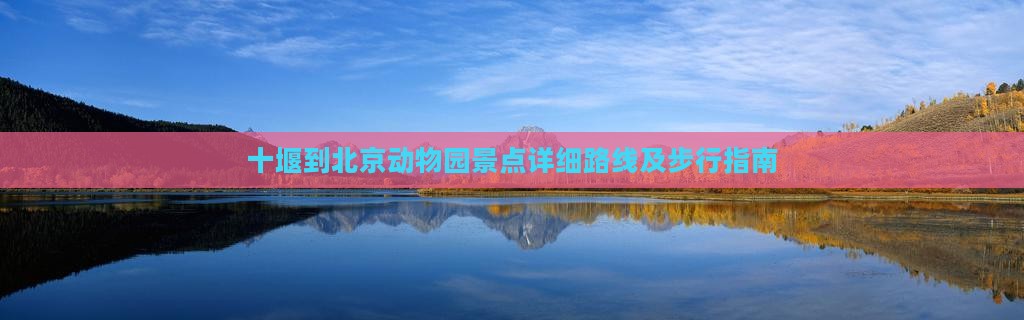 十堰到北京动物园景点详细路线及步行指南