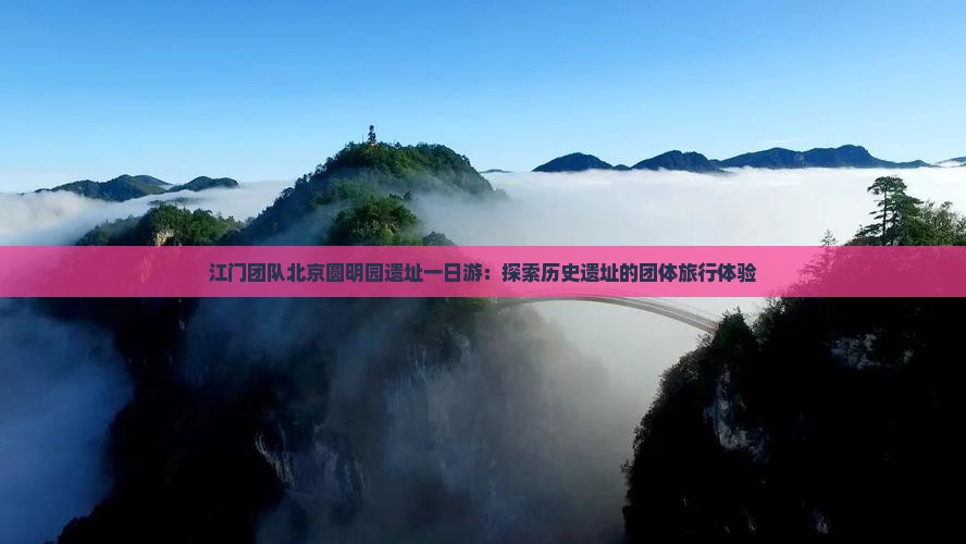 江门团队北京圆明园遗址一日游：探索历史遗址的团体旅行体验