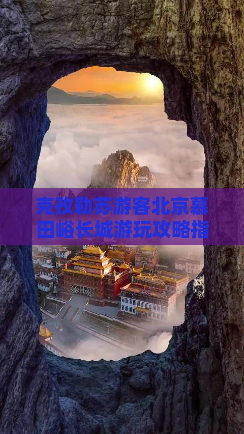 克孜勒苏游客北京慕田峪长城游玩攻略指南
