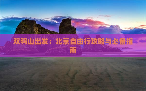 双鸭山出发：北京自由行攻略与必备指南