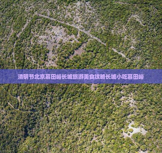 清明节北京慕田峪长城旅游美食攻略长城小吃慕田峪