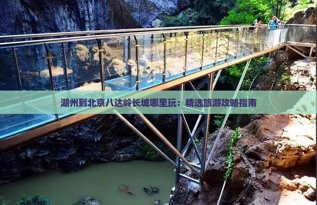 湖州到北京八达岭长城哪里玩：精选旅游攻略指南