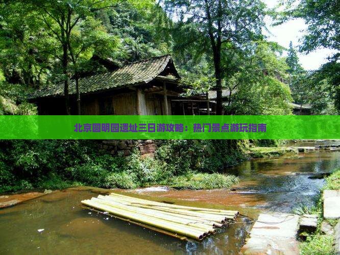 北京圆明园遗址三日游攻略：热门景点游玩指南