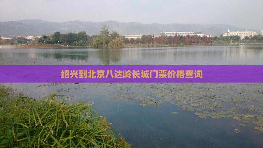 绍兴到北京八达岭长城门票价格查询