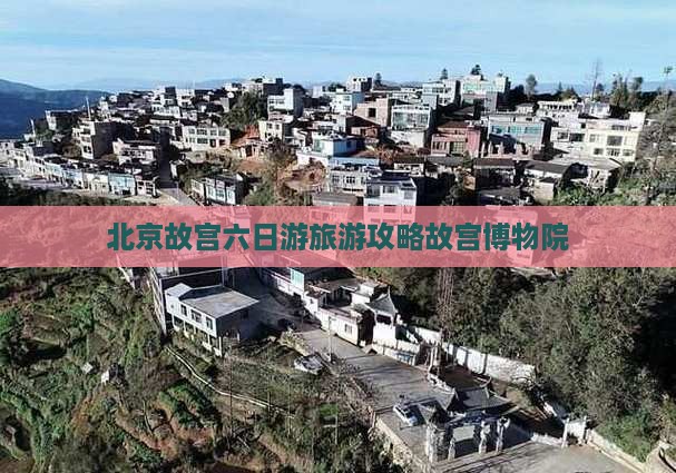 北京故宫六日游旅游攻略故宫博物院