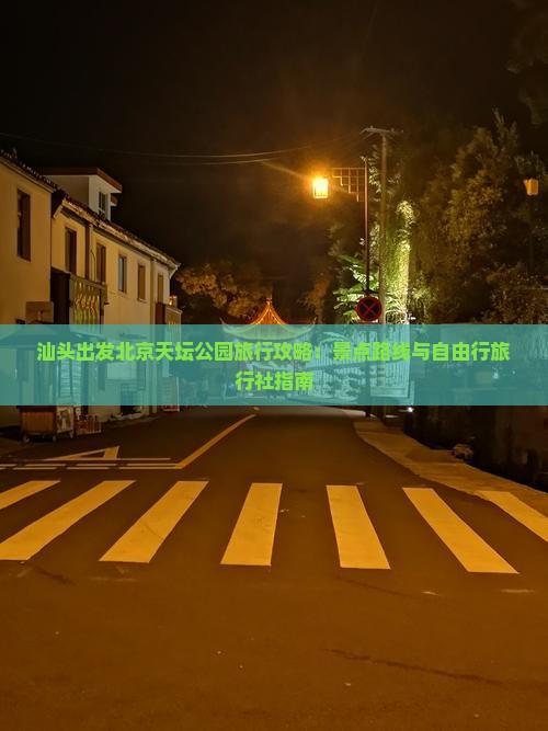 汕头出发北京天坛公园旅行攻略：景点路线与自由行旅行社指南