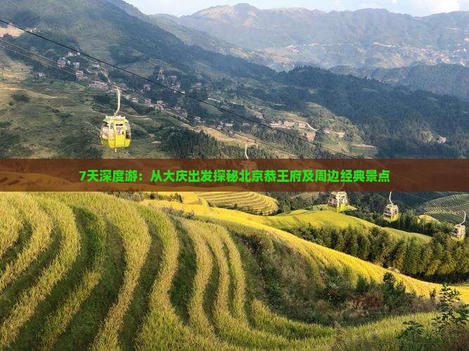 7天深度游：从大庆出发探秘北京恭王府及周边经典景点