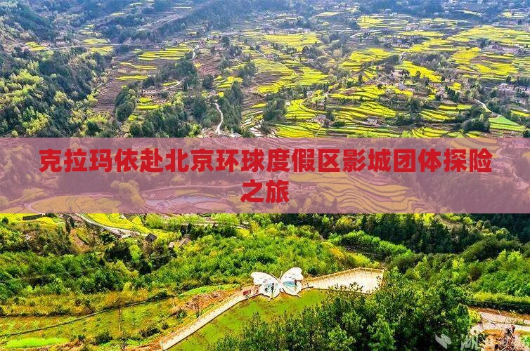 克拉玛依赴北京环球度假区影城团体探险之旅
