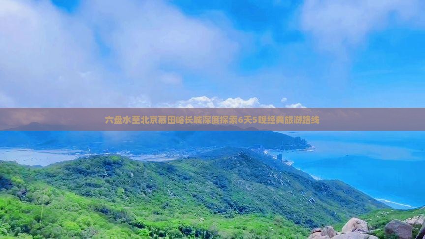 六盘水至北京慕田峪长城深度探索6天5晚经典旅游路线