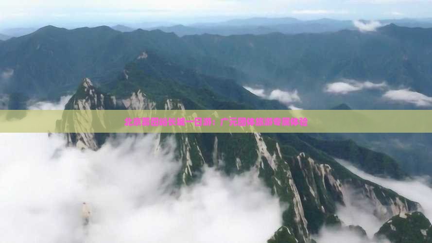 北京慕田峪长城一日游：广元团体旅游专属体验