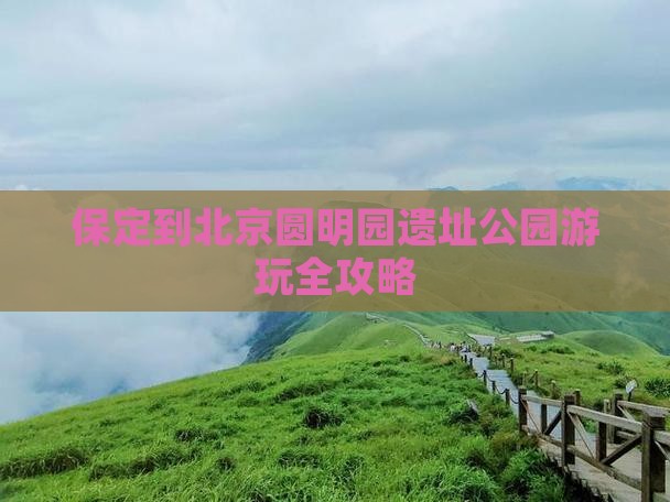 保定到北京圆明园遗址公园游玩全攻略
