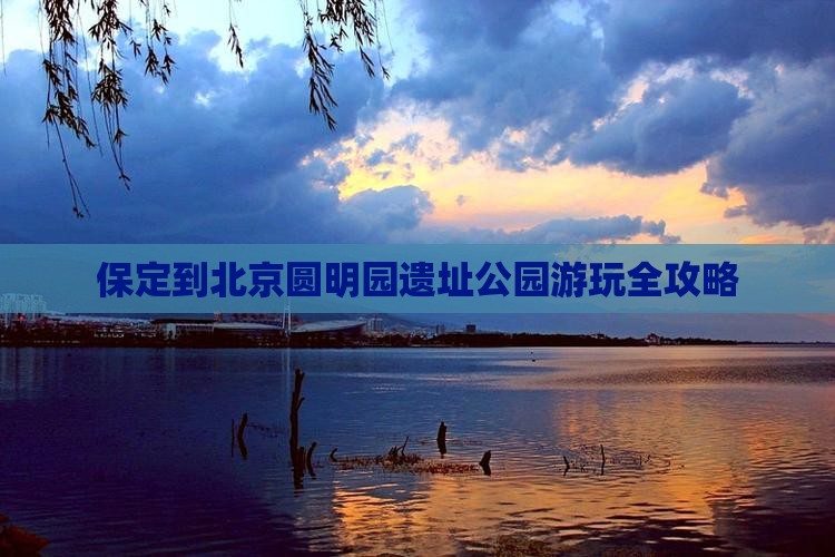 保定到北京圆明园遗址公园游玩全攻略