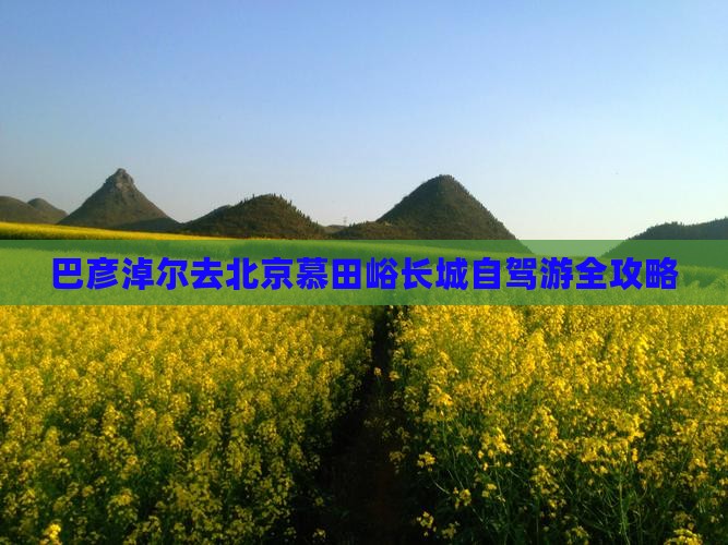巴彦淖尔去北京慕田峪长城自驾游全攻略