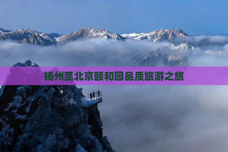 扬州至北京颐和园品质旅游之旅
