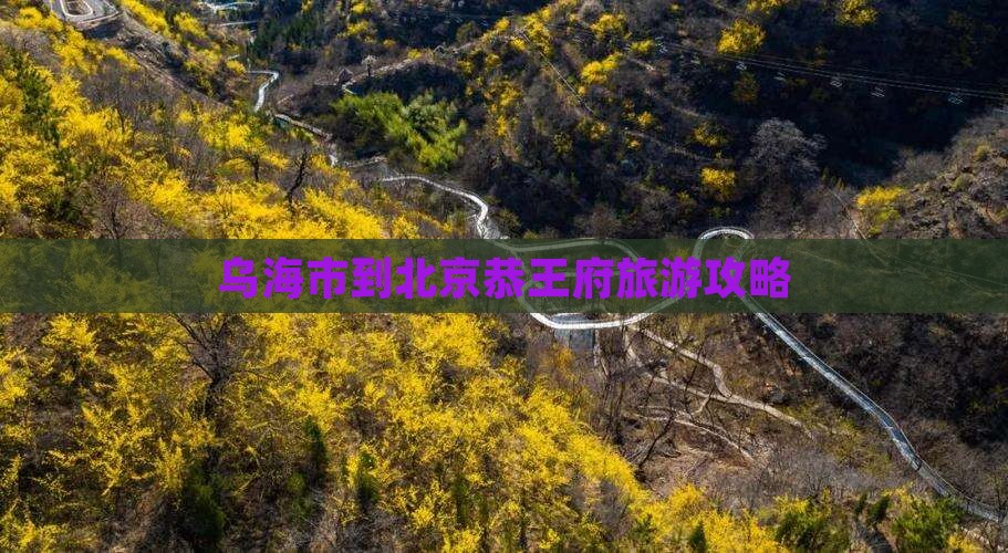 乌海市到北京恭王府旅游攻略