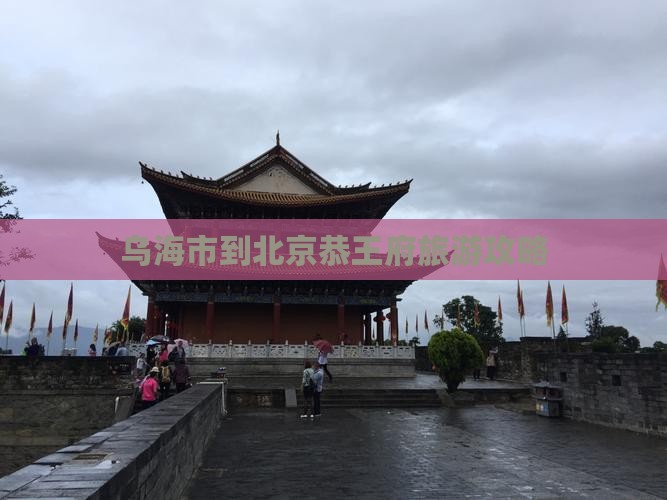 乌海市到北京恭王府旅游攻略