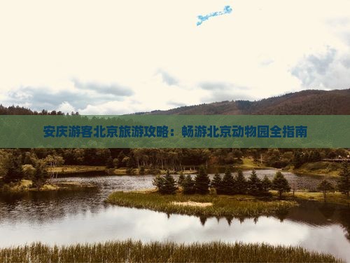 安庆游客北京旅游攻略：畅游北京动物园全指南