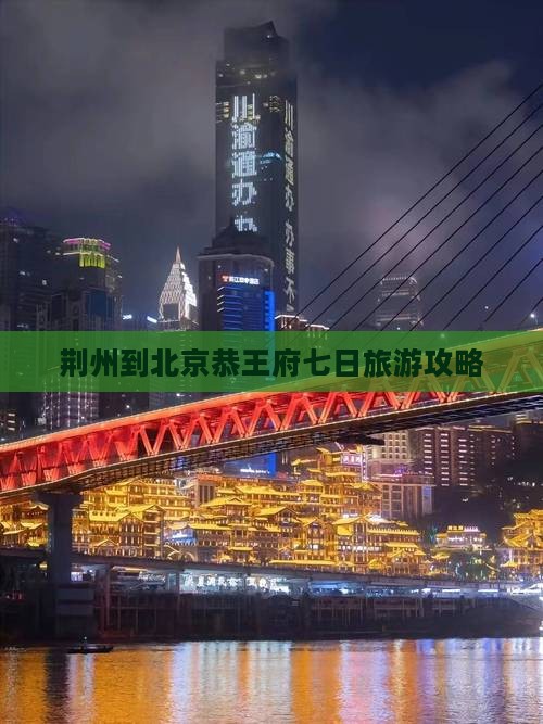 荆州到北京恭王府七日旅游攻略