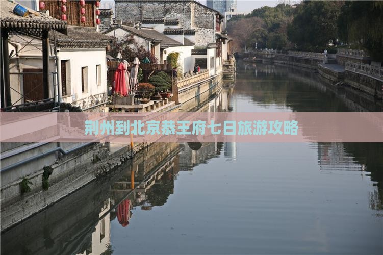 荆州到北京恭王府七日旅游攻略