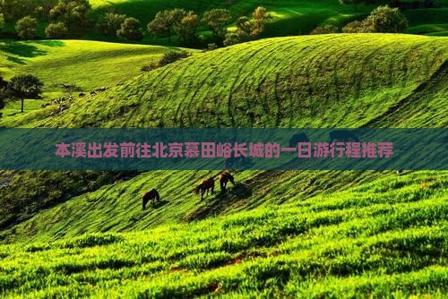 本溪出发前往北京慕田峪长城的一日游行程推荐