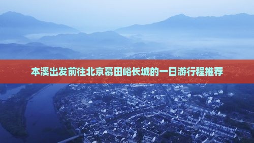 本溪出发前往北京慕田峪长城的一日游行程推荐