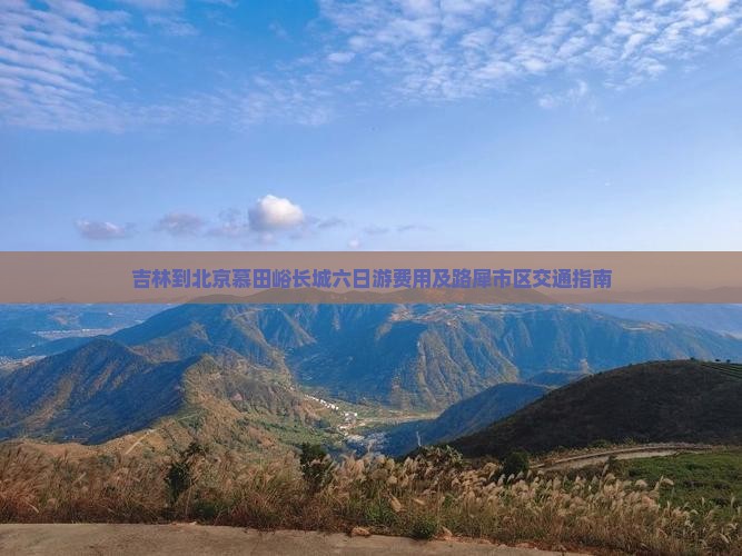 吉林到北京慕田峪长城六日游费用及路犀市区交通指南