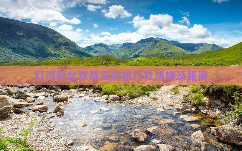 红河到北京恭王府旅行社路线及距离